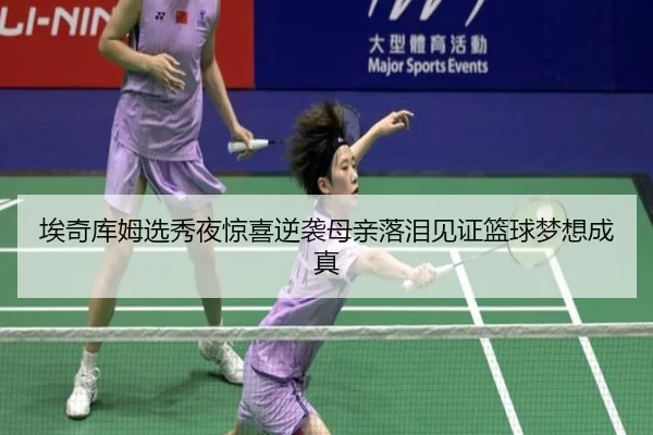 埃奇库姆选秀夜惊喜逆袭母亲落泪见证篮球梦想成真